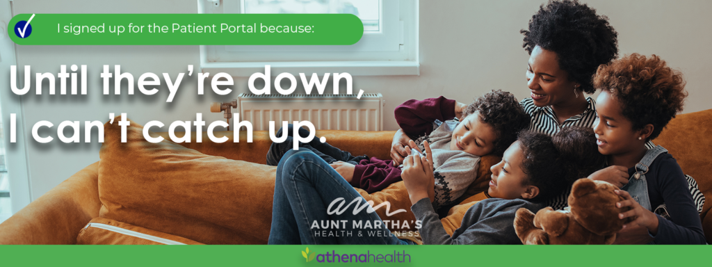 Your patient portal is the easiest, most sercure way to stay connected to Aunt Martha's pediatrics services.